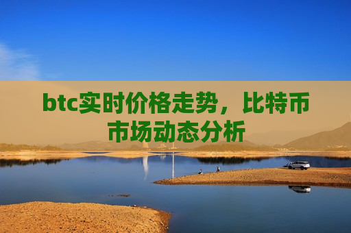 btc实时价格走势,比特币市场动态分析-第1张图片-币圈网 btc实时价格走势,比特币市场动态分析-第1张图片-币圈网