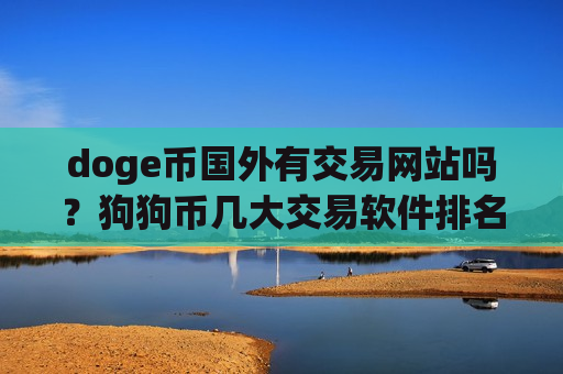 doge币国外有交易网站吗?狗狗币几大交易软件排名-第1张图片-币圈网 doge币国外有交易网站吗?狗狗币几大交易软件排名-第1张图片-币圈网