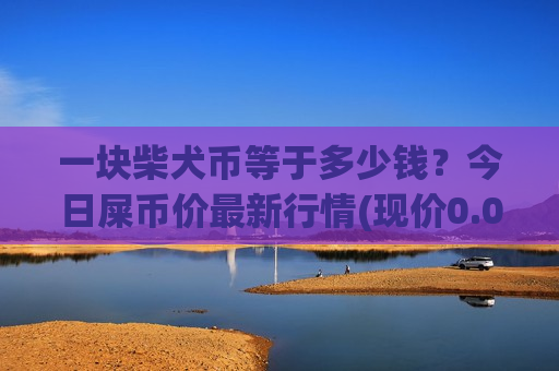 一块柴犬币等于多少钱?今日屎币价最新行情(现价0.00021254元)-第1张图片-币圈网 一块柴犬币等于多少钱?今日屎币价最新行情(现价0.00021254元)-第1张图片-币圈网