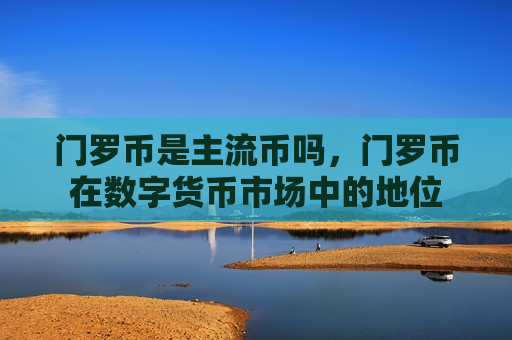 门罗币是主流币吗,门罗币在数字货币市场中的地位-第1张图片-币圈网 门罗币是主流币吗,门罗币在数字货币市场中的地位-第1张图片-币圈网