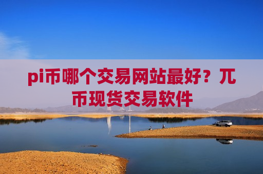 pi币哪个交易网站最好?兀币现货交易软件-第1张图片-币圈网 pi币哪个交易网站最好?兀币现货交易软件-第1张图片-币圈网