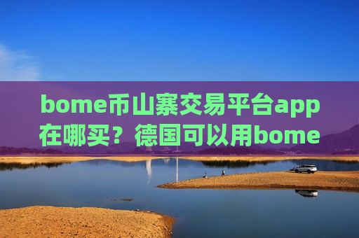 bome币山寨交易平台app在哪买？德国可以用bome币交易网站