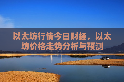 以太坊行情今日财经,以太坊价格走势分析与预测-第1张图片-币圈网 以太坊行情今日财经,以太坊价格走势分析与预测-第1张图片-币圈网