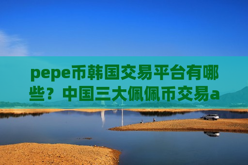 pepe币韩国交易平台有哪些?中国三大佩佩币交易app-第1张图片-币圈网 pepe币韩国交易平台有哪些?中国三大佩佩币交易app-第1张图片-币圈网