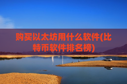 购买以太坊用什么软件(比特币软件排名榜)-第1张图片-币圈网 购买以太坊用什么软件(比特币软件排名榜)-第1张图片-币圈网