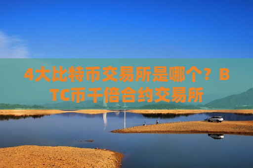 4大比特币交易所是哪个？BTC币千倍合约交易所-第1张图片-币圈网