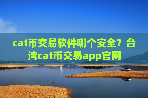 cat币交易软件哪个安全?台湾cat币交易app官网-第1张图片-币圈网 cat币交易软件哪个安全?台湾cat币交易app官网-第1张图片-币圈网