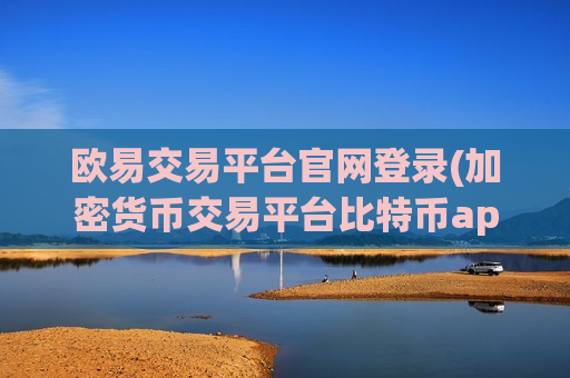 欧易交易平台官网登录(加密货币交易平台比特币app)