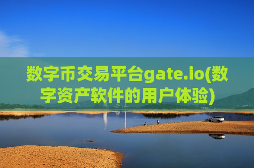 数字币交易平台gate.io(数字资产软件的用户体验)-第1张图片-币圈网 数字币交易平台gate.io(数字资产软件的用户体验)-第1张图片-币圈网