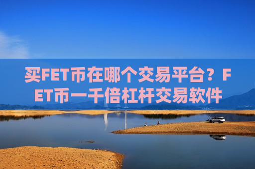 买FET币在哪个交易平台？FET币一千倍杠杆交易软件