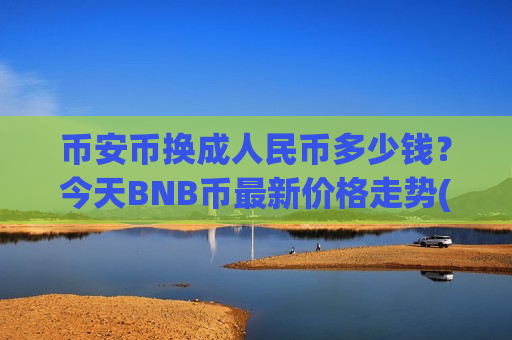 币安币换成人民币多少钱?今天BNB币最新价格走势(现价5217.01元)-第1张图片-币圈网 币安币换成人民币多少钱?今天BNB币最新价格走势(现价5217.01元)-第1张图片-币圈网