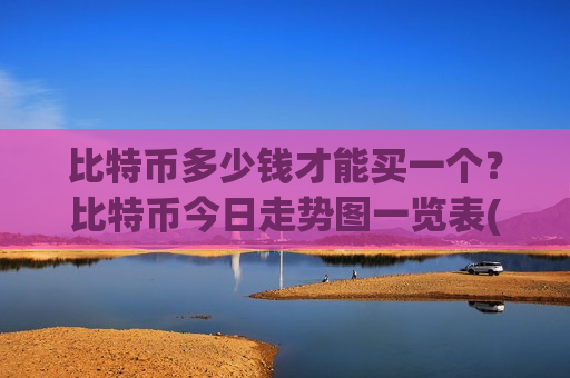 比特币多少钱才能买一个?比特币今日走势图一览表(现价732037.77元)-第1张图片-币圈网 比特币多少钱才能买一个?比特币今日走势图一览表(现价732037.77元)-第1张图片-币圈网
