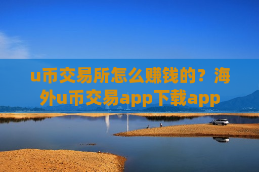 u币交易所怎么赚钱的?海外u币交易app下载app-第1张图片-币圈网 u币交易所怎么赚钱的?海外u币交易app下载app-第1张图片-币圈网