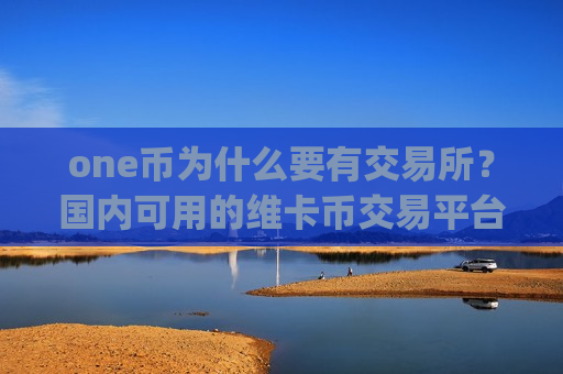 one币为什么要有交易所?国内可用的维卡币交易平台app-第1张图片-币圈网 one币为什么要有交易所?国内可用的维卡币交易平台app-第1张图片-币圈网
