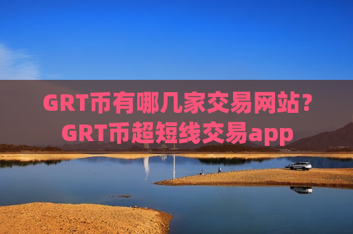 GRT币有哪几家交易网站?GRT币超短线交易app-第1张图片-币圈网 GRT币有哪几家交易网站?GRT币超短线交易app-第1张图片-币圈网