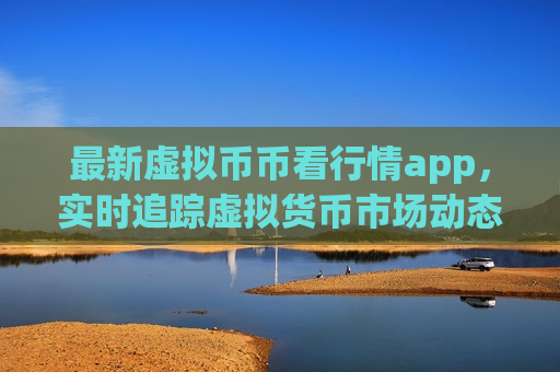 最新虚拟币币看行情app，实时追踪虚拟货币市场动态-第1张图片-币圈网