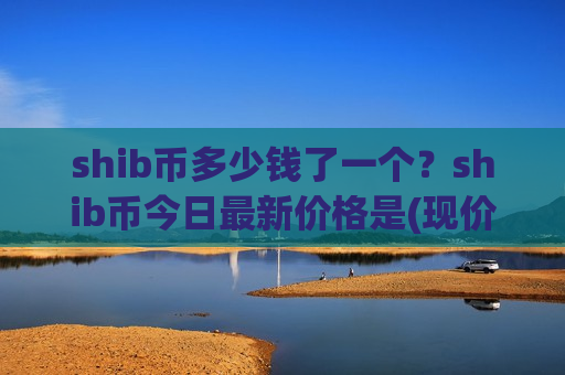 shib币多少钱了一个？shib币今日最新价格是(现价0.00022925元)