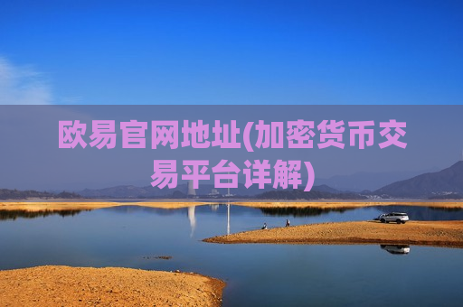欧易官网地址(加密货币交易平台详解)-第1张图片-币圈网 欧易官网地址(加密货币交易平台详解)-第1张图片-币圈网