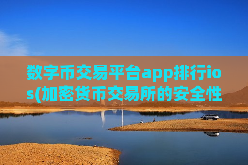 数字币交易平台app排行ios(加密货币交易所的安全性评估)-第1张图片-币圈网 数字币交易平台app排行ios(加密货币交易所的安全性评估)-第1张图片-币圈网