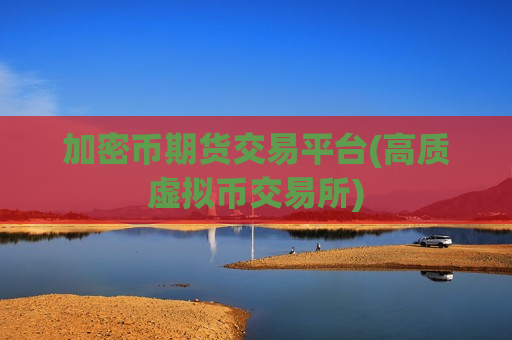 加密币期货交易平台(高质虚拟币交易所)-第1张图片-币圈网 加密币期货交易平台(高质虚拟币交易所)-第1张图片-币圈网