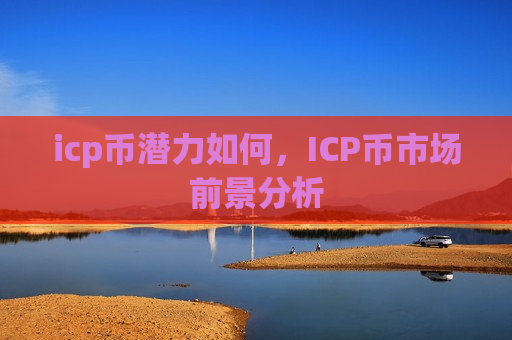 icp币潜力如何，ICP币市场前景分析