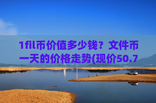 1fil币价值多少钱?文件币一天的价格走势(现价50.7224元)-第1张图片-币圈网 1fil币价值多少钱?文件币一天的价格走势(现价50.7224元)-第1张图片-币圈网