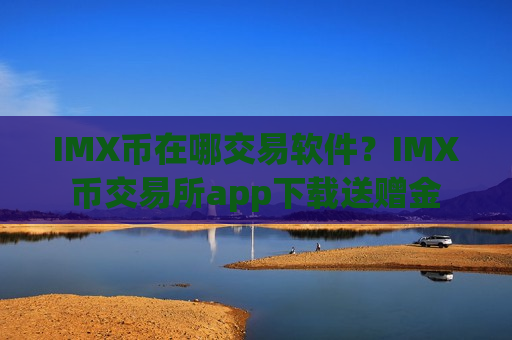 IMX币在哪交易软件?IMX币交易所app下载送赠金-第1张图片-币圈网 IMX币在哪交易软件?IMX币交易所app下载送赠金-第1张图片-币圈网