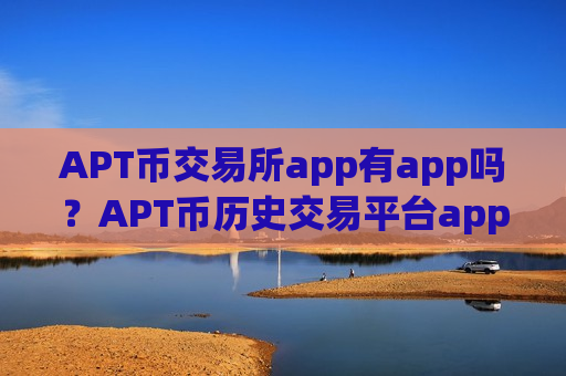 APT币交易所app有app吗？APT币历史交易平台app-第1张图片-币圈网