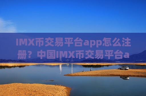 IMX币交易平台app怎么注册?中国IMX币交易平台app的网址-第1张图片-币圈网 IMX币交易平台app怎么注册?中国IMX币交易平台app的网址-第1张图片-币圈网