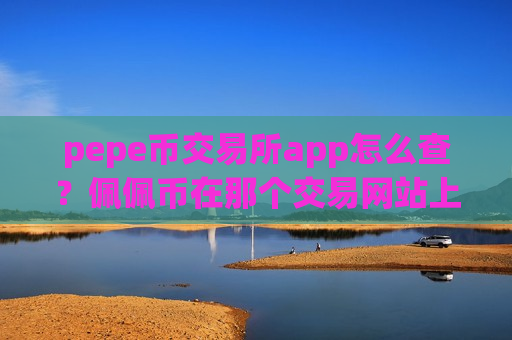 pepe币交易所app怎么查?佩佩币在那个交易网站上市-第1张图片-币圈网 pepe币交易所app怎么查?佩佩币在那个交易网站上市-第1张图片-币圈网