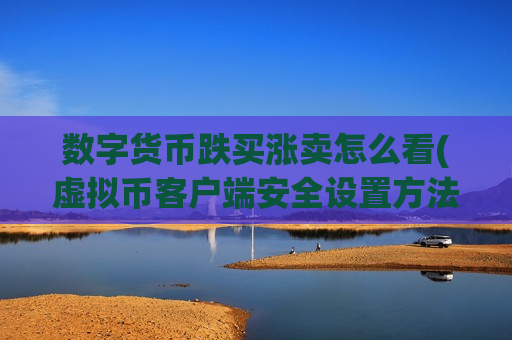 数字货币跌买涨卖怎么看(虚拟币客户端安全设置方法)