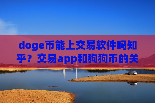 doge币能上交易软件吗知乎?交易app和狗狗币的关系-第1张图片-币圈网 doge币能上交易软件吗知乎?交易app和狗狗币的关系-第1张图片-币圈网