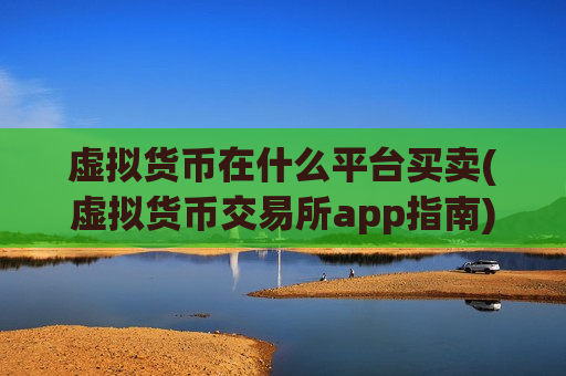 虚拟货币在什么平台买卖(虚拟货币交易所app指南)