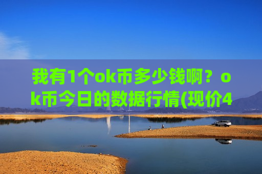 我有1个ok币多少钱啊?ok币今日的数据行情(现价415.93元)-第1张图片-币圈网 我有1个ok币多少钱啊?ok币今日的数据行情(现价415.93元)-第1张图片-币圈网