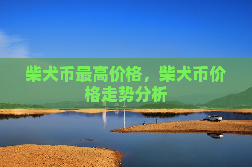 柴犬币最高价格,柴犬币价格走势分析-第1张图片-币圈网 柴犬币最高价格,柴犬币价格走势分析-第1张图片-币圈网
