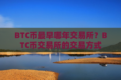 BTC币最早哪年交易所?BTC币交易所的交易方式-第1张图片-币圈网 BTC币最早哪年交易所?BTC币交易所的交易方式-第1张图片-币圈网