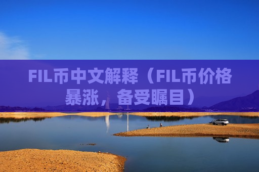 FIL币中文解释(FIL币价格暴涨,备受瞩目)-第1张图片-币圈网 FIL币中文解释(FIL币价格暴涨,备受瞩目)-第1张图片-币圈网