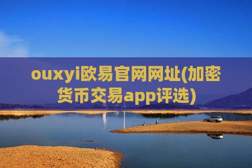 ouxyi欧易官网网址(加密货币交易app评选)-第1张图片-币圈网 ouxyi欧易官网网址(加密货币交易app评选)-第1张图片-币圈网