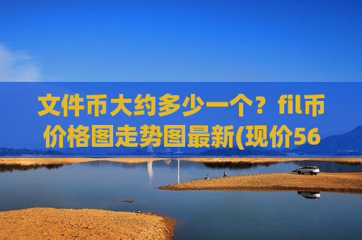 文件币大约多少一个？fil币价格图走势图最新(现价56.9665元)