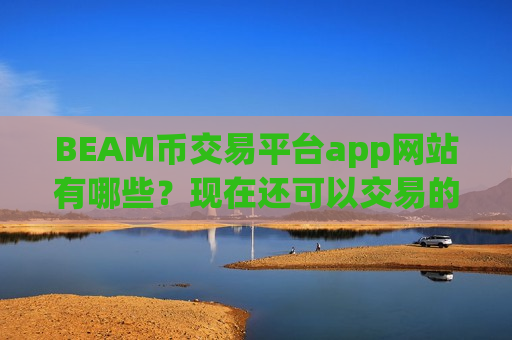 BEAM币交易平台app网站有哪些?现在还可以交易的BEAM币交易网站-第1张图片-币圈网 BEAM币交易平台app网站有哪些?现在还可以交易的BEAM币交易网站-第1张图片-币圈网