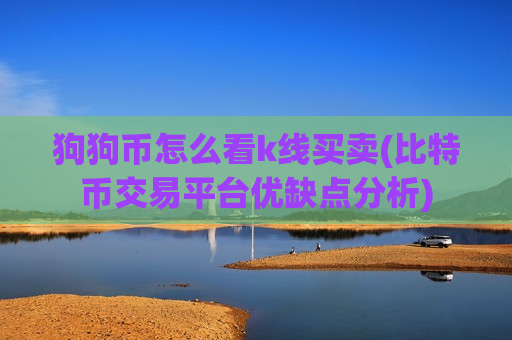 狗狗币怎么看k线买卖(比特币交易平台优缺点分析)