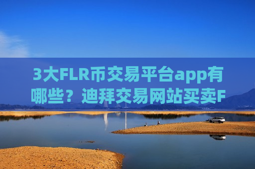 3大FLR币交易平台app有哪些?迪拜交易网站买卖FLR币-第1张图片-币圈网 3大FLR币交易平台app有哪些?迪拜交易网站买卖FLR币-第1张图片-币圈网