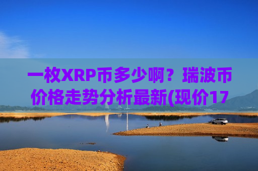 一枚XRP币多少啊?瑞波币价格走势分析最新(现价17.7515元)-第1张图片-币圈网 一枚XRP币多少啊?瑞波币价格走势分析最新(现价17.7515元)-第1张图片-币圈网