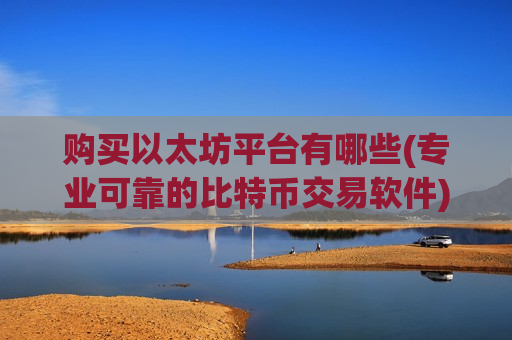 购买以太坊平台有哪些(专业可靠的比特币交易软件)-第1张图片-币圈网 购买以太坊平台有哪些(专业可靠的比特币交易软件)-第1张图片-币圈网