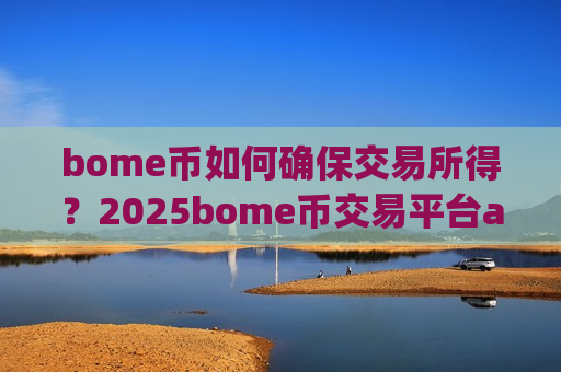 bome币如何确保交易所得?2025bome币交易平台app排行-第1张图片-币圈网 bome币如何确保交易所得?2025bome币交易平台app排行-第1张图片-币圈网