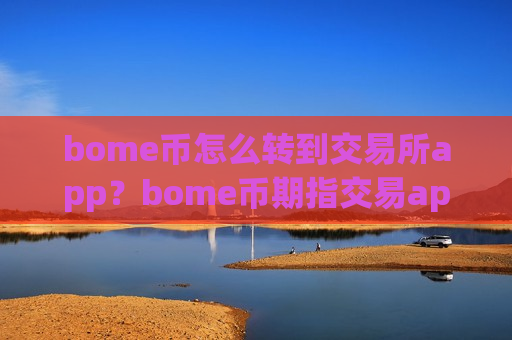 bome币怎么转到交易所app?bome币期指交易app-第1张图片-币圈网 bome币怎么转到交易所app?bome币期指交易app-第1张图片-币圈网