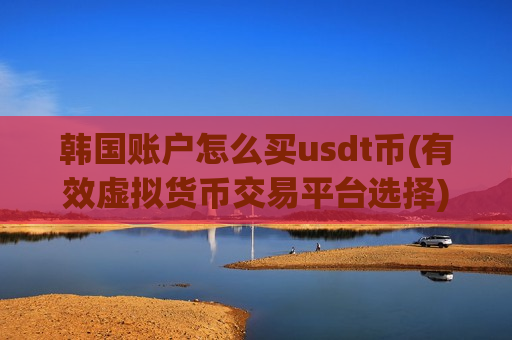 韩国账户怎么买usdt币(有效虚拟货币交易平台选择)-第1张图片-币圈网 韩国账户怎么买usdt币(有效虚拟货币交易平台选择)-第1张图片-币圈网