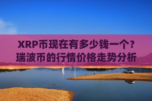 XRP币现在有多少钱一个？瑞波币的行情价格走势分析(现价17.7624元)-第1张图片-币圈网