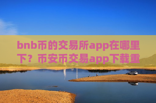 bnb币的交易所app在哪里下?币安币交易app下载重启-第1张图片-币圈网 bnb币的交易所app在哪里下?币安币交易app下载重启-第1张图片-币圈网