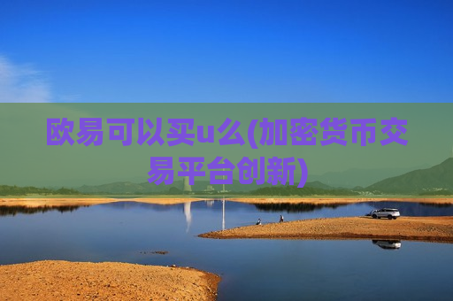 欧易可以买u么(加密货币交易平台创新)-第1张图片-币圈网 欧易可以买u么(加密货币交易平台创新)-第1张图片-币圈网